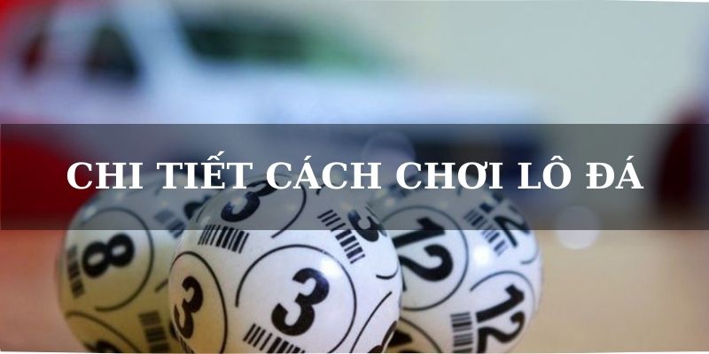 Chi tiết cách chơi lô đá