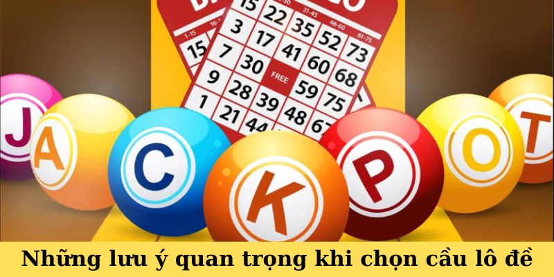 Những lưu ý quan trọng khi chọn cầu lô đề