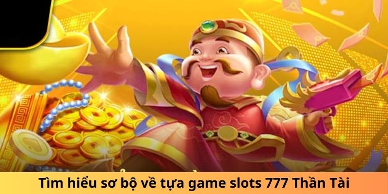 Tìm hiểu sơ bộ về tựa game slots 777 Thần Tài